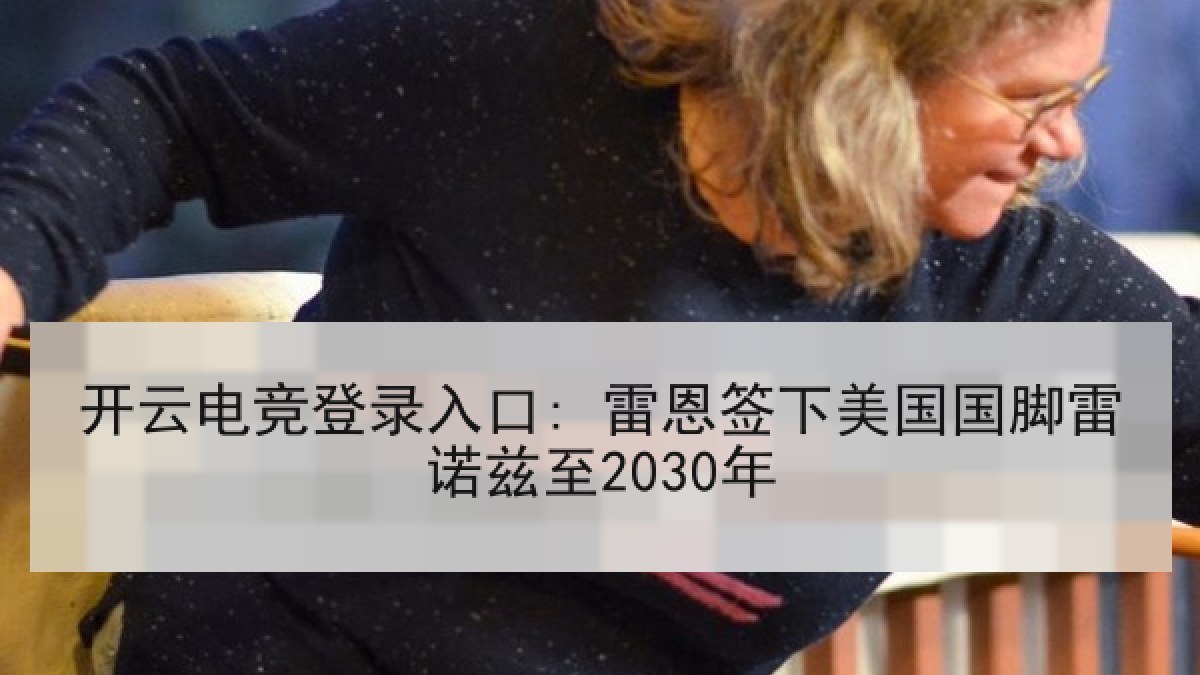 开云电竞登录入口: 雷恩签下美国国脚雷诺兹至2030年 开云电竞登录入口: 雷恩签下美国国脚雷诺兹至2030年