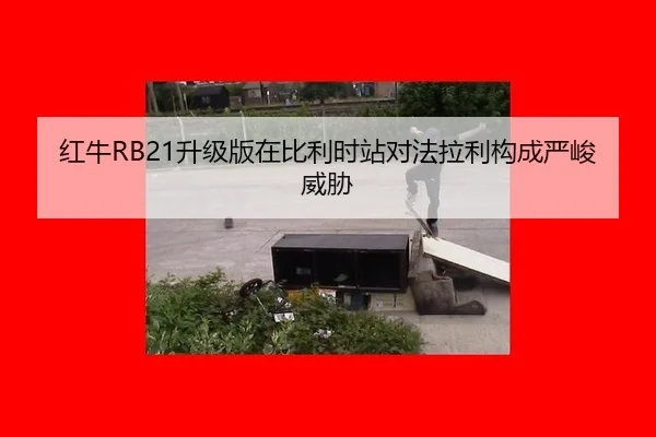 红牛RB21升级版在比利时站对法拉利构成严峻威胁