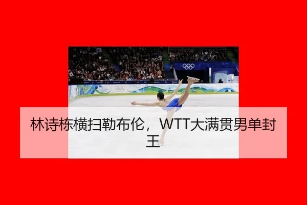 林诗栋横扫勒布伦，WTT大满贯男单封王