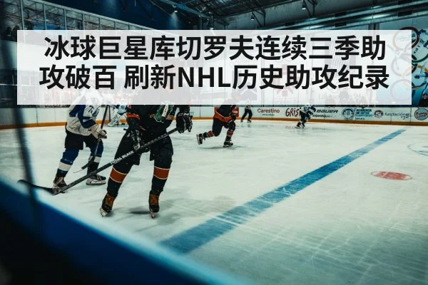 冰球巨星库切罗夫连续三季助攻破百 刷新NHL历史助攻纪录