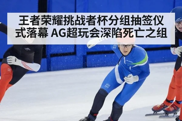 王者荣耀挑战者杯分组抽签仪式落幕 AG超玩会深陷死亡之组