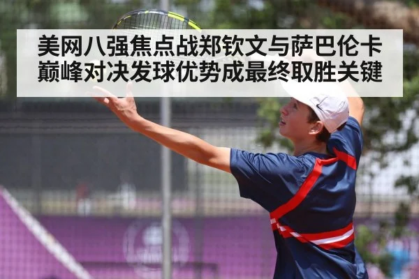 美网八强焦点战郑钦文与萨巴伦卡巅峰对决发球优势成最终取胜关键