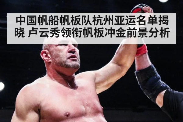 中国帆船帆板队杭州亚运名单揭晓 卢云秀领衔帆板冲金前景分析