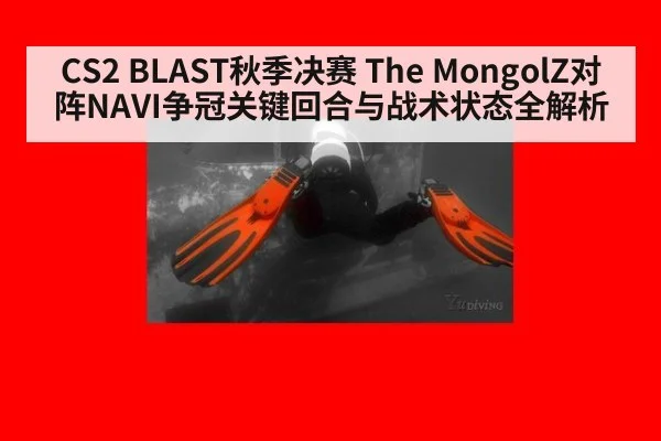 CS2 BLAST秋季决赛 The MongolZ对阵NAVI争冠关键回合与战术状态全解析
